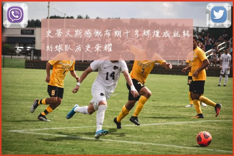 史蒂文斯感慨布朗十年辉煌成就铭刻球队历史荣耀