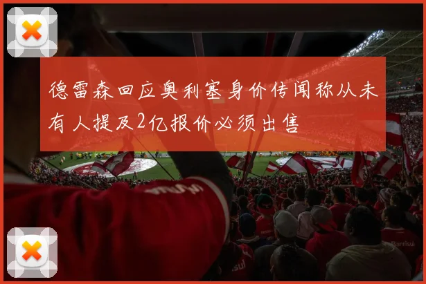 德雷森回应奥利塞身价传闻称从未有人提及2亿报价必须出售