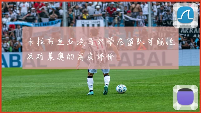 卡拉布里亚谈马尔蒂尼留队可能性及对莱奥的高度评价