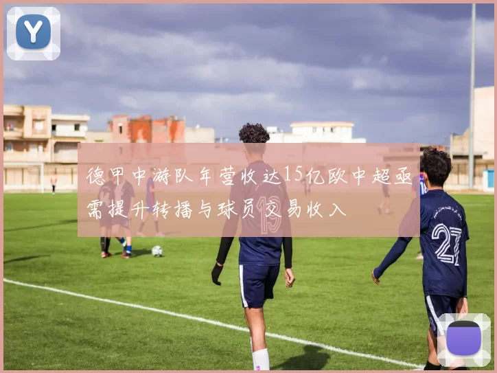 德甲中游队年营收达15亿欧中超亟需提升转播与球员交易收入