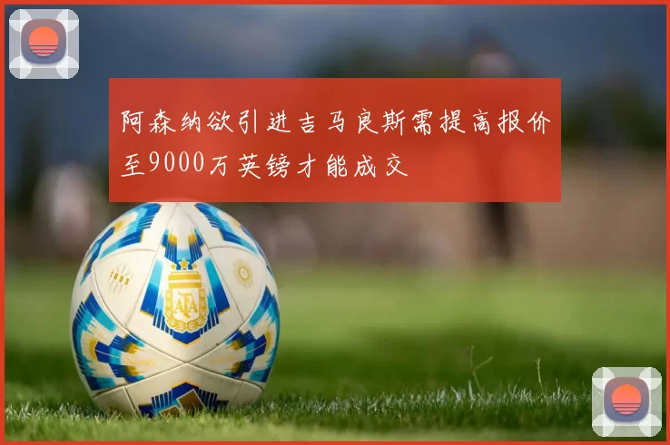 阿森纳欲引进吉马良斯需提高报价至9000万英镑才能成交