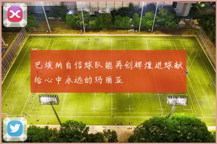 巴埃纳自信球队能再创辉煌进球献给心中永远的玛丽亚