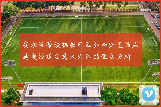 安切洛蒂谈执教巴西如回归皇马瓜迪奥拉适合意大利队的理由分析